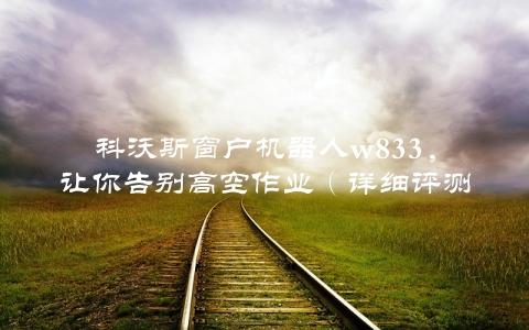 科沃斯窗户机器人w833，让你告别高空作业（详细评测）