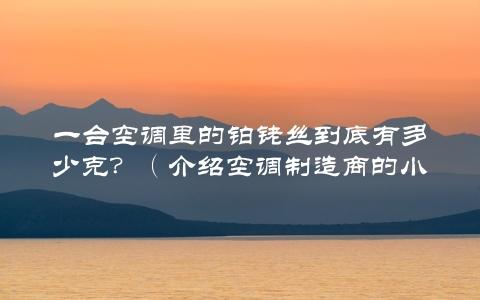 一台空调里的铂铑丝到底有多少克？（介绍空调制造商的小秘密）