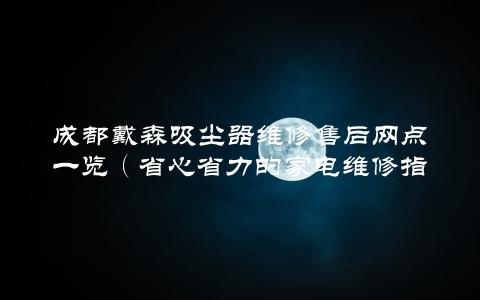 成都戴森吸尘器维修售后网点一览（省心省力的家电维修指南）