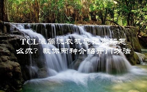 TCL滚筒洗衣机忘记密码怎么办？教你两种介绍开门方法