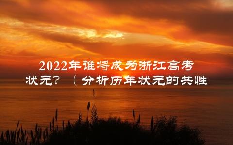 2022年谁将成为浙江高考状元？（分析历年状元的共性和成功方法）