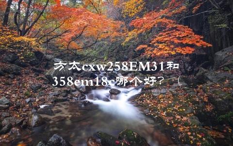 方太cxw258EM31和358em18c哪个好？（全面对比介绍，帮你选出最适合自己的抽油烟机）