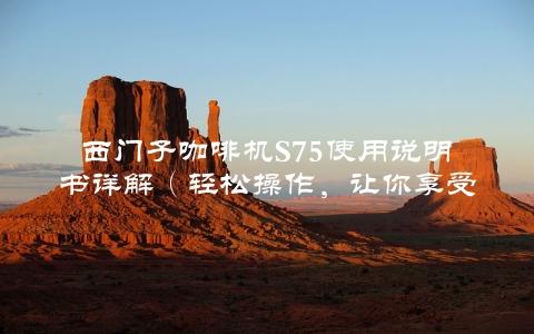 西门子咖啡机S75使用说明书详解（轻松操作，让你享受专业咖啡）