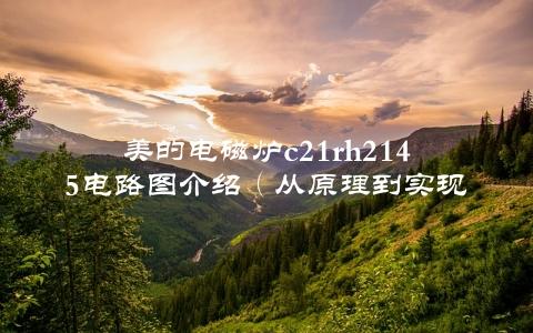 美的电磁炉c21rh2145电路图介绍（从原理到实现的全过程）