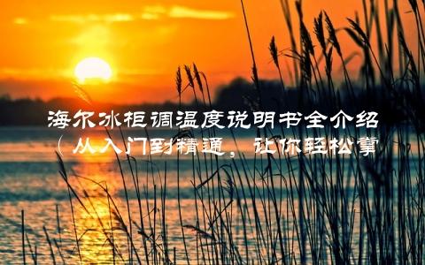 海尔冰柜调温度说明书全介绍（从入门到精通，让你轻松掌握）