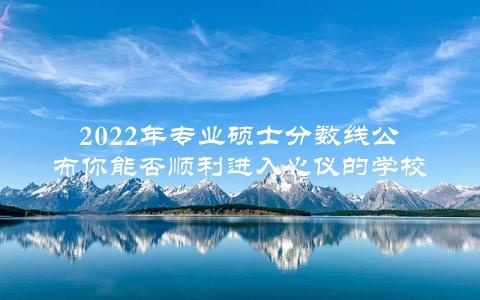 2022年专业硕士分数线公布你能否顺利进入心仪的学校？