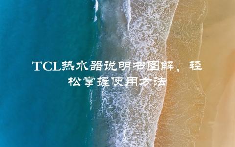 TCL热水器说明书图解，轻松掌握使用方法