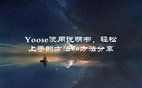 Yoose使用说明书，轻松上手的方法和方法分享