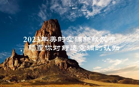 2023年美的空调新款发布，颠覆你对舒适空调的认知