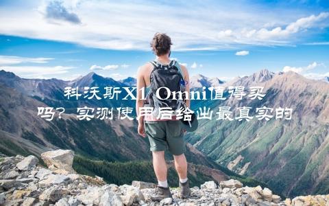 科沃斯X1 Omni值得买吗？实测使用后给出最真实的介绍