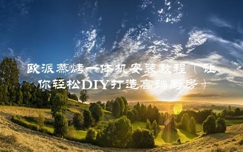 欧派蒸烤一体机安装教程（让你轻松DIY打造高端厨房）