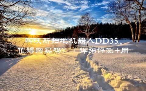 科沃斯扫地机器人DD35，值得购买吗？（详细评测+用户体验分享）