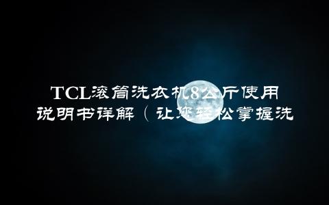 TCL滚筒洗衣机8公斤使用说明书详解（让您轻松掌握洗衣方法）