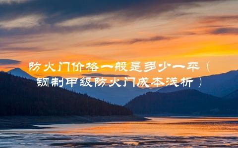 防火门价格一般是多少一平（钢制甲级防火门成本浅析）