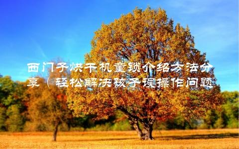 西门子烘干机童锁介绍方法分享（轻松解决孩子误操作问题）