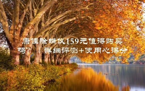 康佳除螨仪159元值得购买吗？（详细评测+使用心得分享）