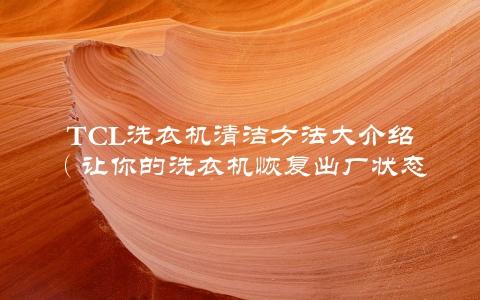 TCL洗衣机清洁方法大介绍（让你的洗衣机恢复出厂状态）