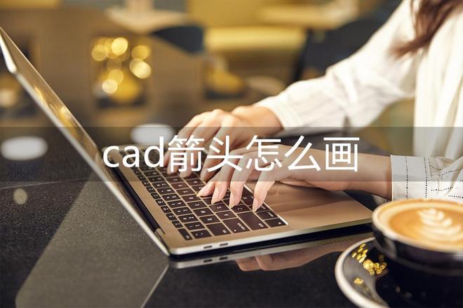 cad箭头怎么画,教你快速画cad箭头的方法