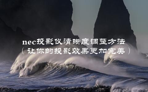 nec投影仪清晰度调整方法（让你的投影效果更加完美）