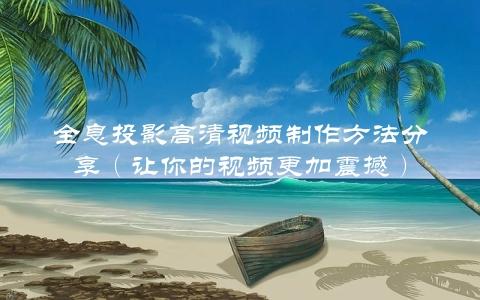 全息投影高清视频制作方法分享（让你的视频更加震撼）