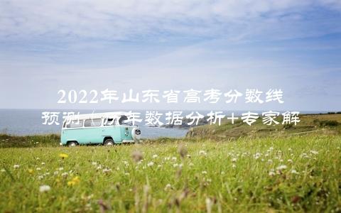 2022年山东省高考分数线预测（历年数据分析+专家解读）