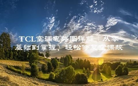 TCL空调电路图详解（从零基础到掌握，轻松修复空调故障）