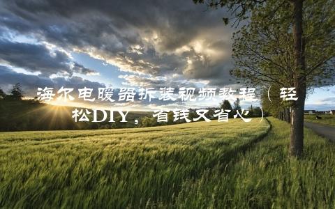 海尔电暖器拆装视频教程（轻松DIY，省钱又省心）