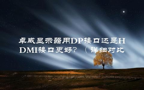 卓威显示器用Dp接口还是HDMI接口更好？（详细对比分析）