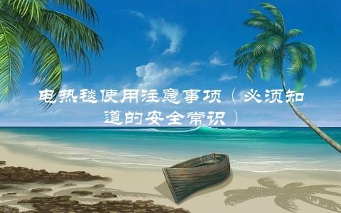 电热毯使用注意事项（必须知道的安全常识）