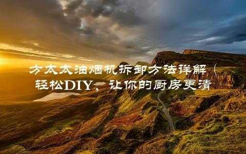 方太太油烟机拆卸方法详解（轻松DIY，让你的厨房更清洁）