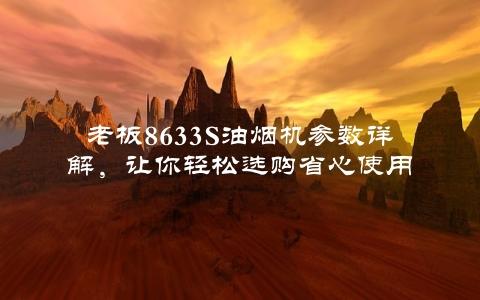 老板8633S油烟机参数详解，让你轻松选购省心使用