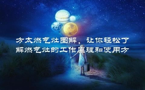 方太燃气灶图解，让你轻松了解燃气灶的工作原理和使用方法