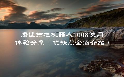 康佳扫地机器人1008使用体验分享（优缺点全面介绍）