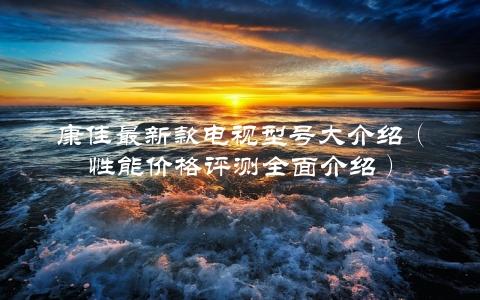 康佳最新款电视型号大介绍（性能价格评测全面介绍）