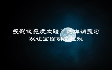 投影仪亮度太暗？这样调整可以让画面明亮起来