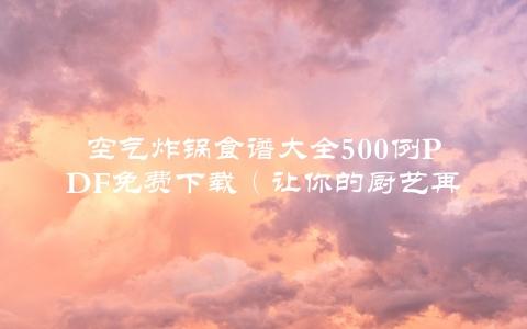 空气炸锅食谱大全500例pDF免费下载（让你的厨艺再也不用愁）