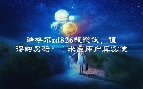 瑞格尔rd826投影仪，值得购买吗？（来自用户真实使用心得的评测）