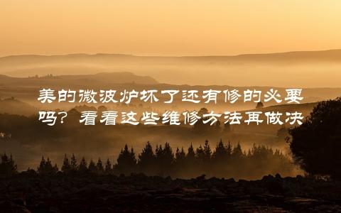 美的微波炉坏了还有修的必要吗？看看这些维修方法再做决定