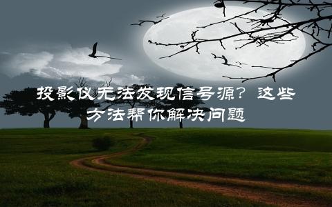 投影仪无法发现信号源？这些方法帮你解决问题