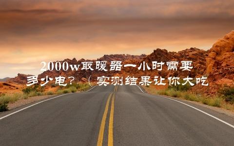 2000w取暖器一小时需要多少电？（实测结果让你大吃一惊）