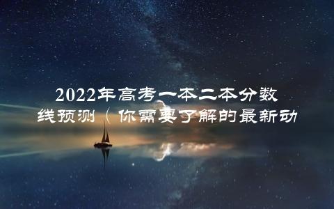 2022年高考一本二本分数线预测（你需要了解的最新动态）