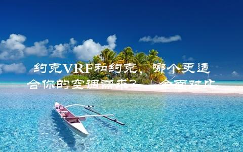 约克VRF和约克，哪个更适合你的空调需求？（全面对比分析）