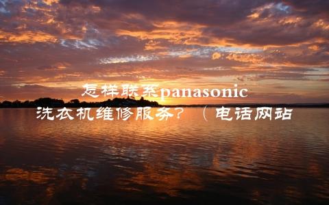 怎样联系panasonic洗衣机维修服务？（电话网站客服全介绍）