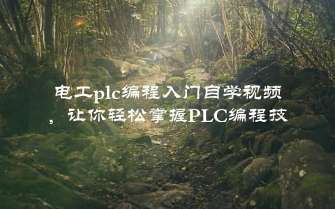 电工plc编程入门自学视频，让你轻松掌握pLC编程技能