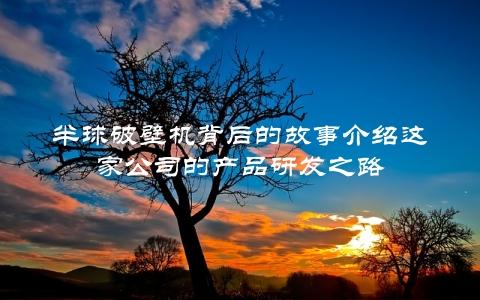 半球破壁机背后的故事介绍这家公司的产品研发之路