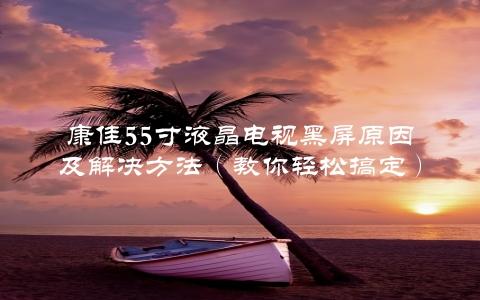 康佳55寸液晶电视黑屏原因及解决方法（教你轻松搞定）