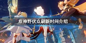 《原神》野伏众多久刷新一次？野伏众刷新时间介绍