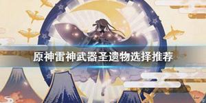 《原神》雷电将军武器选什么？雷神武器圣遗物选择推荐