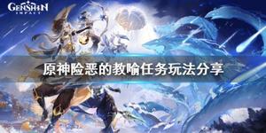 《原神》险恶的教喻任务怎么玩?险恶的教喻任务玩法分享