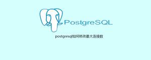 postgresql如何修改最大连接数